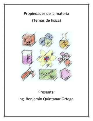 Propiedades de la materia
(Temas de física)
Presenta:
Ing. Benjamín Quintanar Ortega.
 