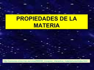 PROPIEDADES DE LA
PROPIEDADES DE LA
MATERIA
MATERIA

http://concurso.cnice.mec.es/cnice2005/93_iniciacion_interactiva_materia/curso/index.html

1

 