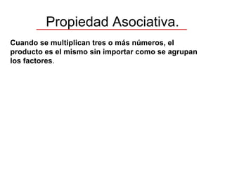 Propiedad Asociativa. Cuando se multiplican tres o más números, el producto es el mismo sin importar como se agrupan los factores . 