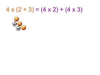 4 x   (2 + 3)  = (4 x 2) + (4 x 3) 