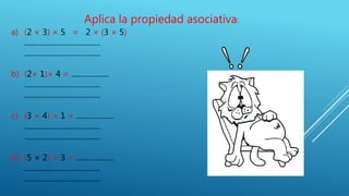 Aplica la propiedad asociativa:
a) (2 × 3) × 5 = 2 × (3 × 5)
........................................
........................................
b) (2× 1)× 4 = ....................
........................................
........................................
c) (3 × 4) × 1 = ....................
........................................
........................................
d) (5 × 2) × 3 = ....................
........................................
........................................
 