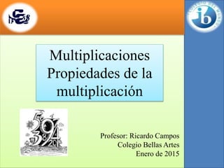 Multiplicaciones
Propiedades de la
multiplicación
Profesor: Ricardo Campos
Colegio Bellas Artes
Enero de 2015
 