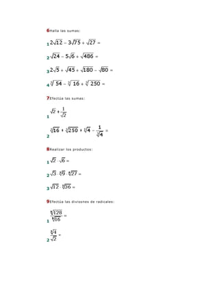 6 Halla   las sumas:



1


2


3


4


7 Efectúa    las sumas:




1



2


8 Realizar   los productos:



1


2


3


9 Efectúa    las divisones de radicales:




1



2
 