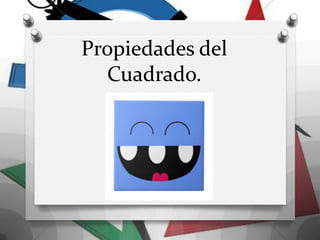 Propiedades del
Cuadrado.
 