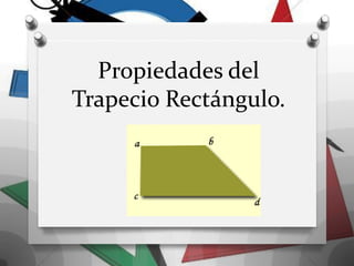 Propiedades del
Trapecio Rectángulo.
 