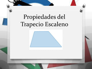 Propiedades del
Trapecio Escaleno
 