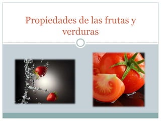 Propiedades de las frutas y
        verduras
 