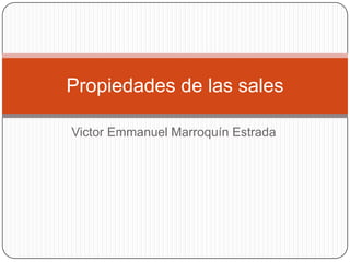 Propiedades de las sales

Victor Emmanuel Marroquín Estrada
 