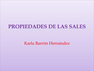PROPIEDADES DE LAS SALES


    Karla Barrón Hernández
 