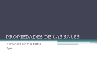 PROPIEDADES DE LAS SALES
Hernandez Sanchez Salma
239a
 