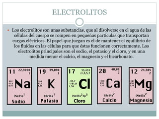 ELECTROLITOS
 Los electrolitos son unas substancias, que al disolverse en el agua de las
células del cuerpo se rompen en ...