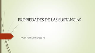 PROPIEDADES DE LAS SUSTANCIAS
PAULA TOMÁS GONZÁLEZ 4ºB
 