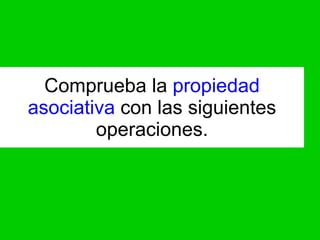 Comprueba la propiedad asociativa con las siguientes operaciones.