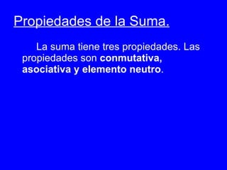 Propiedades de la Suma. La suma tiene tres propiedades. Las propiedades son conmutativa, asociativa y elemento neutro .
