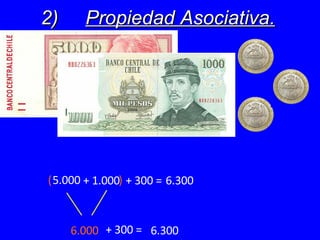 2) Propiedad Asociativa. ( 5.000 + 1000 ) 5.000 + 300 = 6.000 + 300 = 6.300 6.300 + 1.000