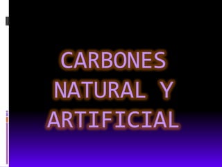 CARBONES
 NATURAL Y
ARTIFICIAL
 