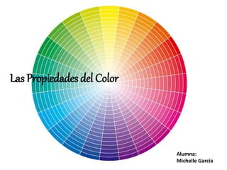 Las Propiedades del Color 
Alumna: 
Michelle García 
 