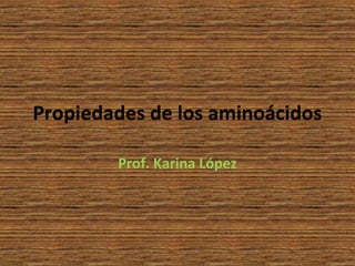 Propiedades de los aminoácidos

        Prof. Karina López
 