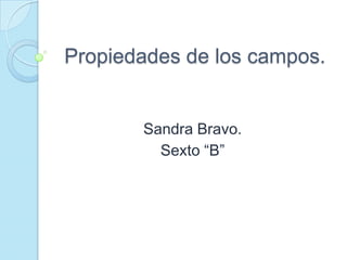 Propiedades de los campos. Sandra Bravo. Sexto “B” 