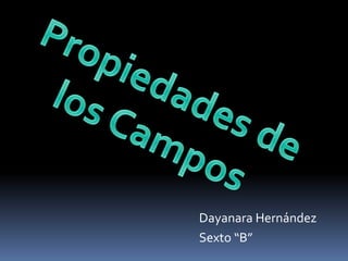 Propiedades de los Campos Dayanara Hernández Sexto “B” 