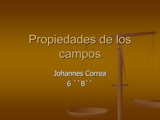 Propiedades de los
campos
Johannes Correa
6 ``B``
 