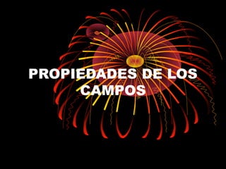 PROPIEDADES DE LOS
CAMPOS
 