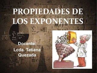 PROPIEDADES DE
LOS EXPONENTES
Docente:
Lcda. Tatiana
Quezada
 