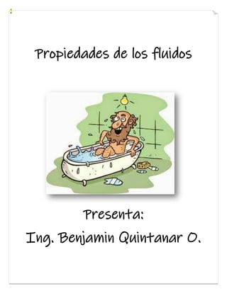 Propiedades de los fluidos
Presenta:
Ing. Benjamin Quintanar O.
 