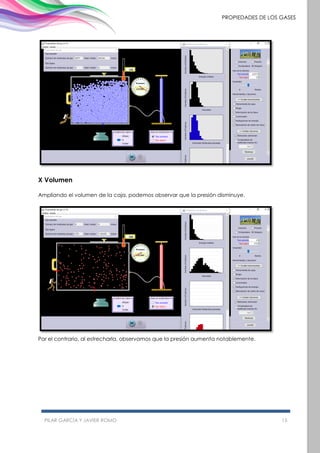 PILAR GARCÍA Y JAVIER ROMO 15
PROPIEDADES DE LOS GASES
X Volumen
Ampliando el volumen de la caja, podemos observar que la presión disminuye.
Por el contrario, al estrecharla, observamos que la presión aumenta notablemente.
 