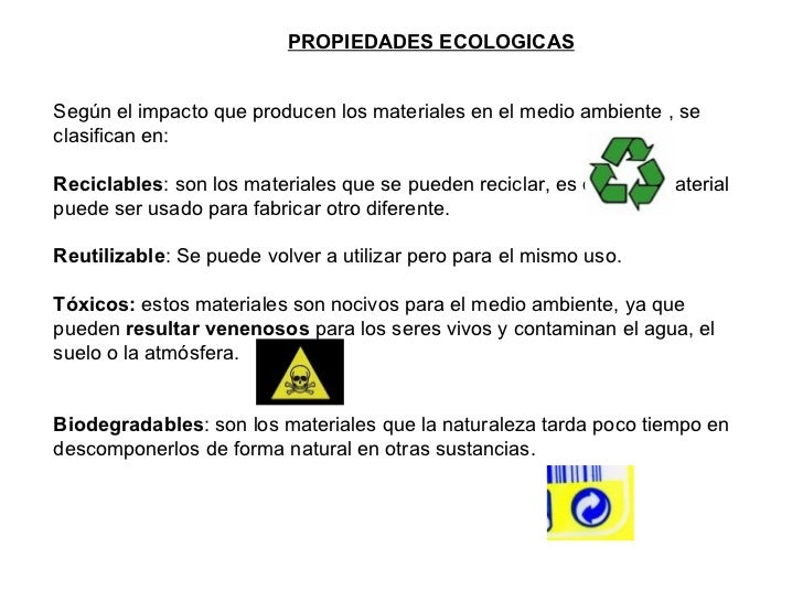 PROPIEDADES ECOLOGICAS Según el impacto que producen los materiales en el medio ambiente , se clasifican en: Reciclables :...
