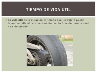  La vida útil es la duración estimada que un objeto puede
tener cumpliendo correctamente con la función para la cual
ha sido creado.
TIEMPO DE VIDA UTIL
 