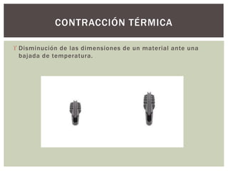  Disminución de las dimensiones de un material ante una
bajada de temperatura.
CONTRACCIÓN TÉRMICA
 