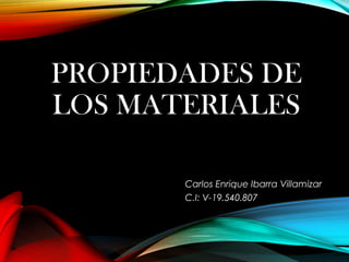 PROPIEDADES DE
LOS MATERIALES
Carlos Enrique Ibarra Villamizar
C.I: V-19.540.807
 
