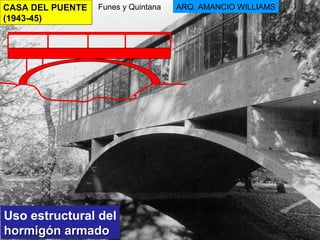 CASA DEL PUENTE
(1943-45)
ARQ. AMANCIO WILLIAMSFunes y Quintana
Uso estructural del
hormigón armadohormigón armado
 