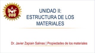 Dr. Javier Zapiain Salinas | Propiedades de los materiales
UNIDAD II:
ESTRUCTURA DE LOS
MATERIALES
 