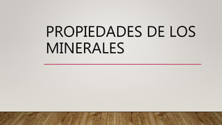 PROPIEDADES DE LOS
MINERALES
 