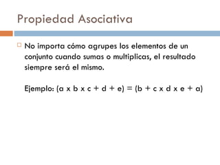 Propiedad Asociativa No importa cómo agrupes los elementos de un conjunto cuando sumas o multiplicas, el resultado siempre será el mismo.  Ejemplo: (a x b x c + d + e) = (b + c x d x e + a)  
