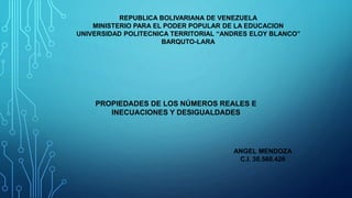 REPUBLICA BOLIVARIANA DE VENEZUELA
MINISTERIO PARA EL PODER POPULAR DE LA EDUCACION
UNIVERSIDAD POLITECNICA TERRITORIAL “ANDRES ELOY BLANCO”
BARQUTO-LARA
PROPIEDADES DE LOS NÚMEROS REALES E
INECUACIONES Y DESIGUALDADES
ANGEL MENDOZA
C.I. 30.560.426
 