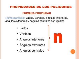 PRIMERA PROPIEDAD
Numéricamente: Lados, vértices, ángulos interiores,
ángulos exteriores y ángulos centrales son iguales.

         • Lados
         • Vértices
         • Ángulos interiores
         • Ángulos exteriores
         • Ángulos centrales
 