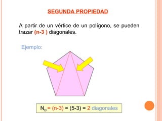 SEGUNDA PROPIEDAD

A partir de un vértice de un polígono, se pueden
trazar (n-3 ) diagonales.

Ejemplo:




        ND = (n-3) = (5-3) = 2 diagonales
 