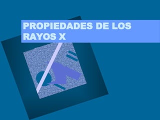 PROPIEDADES DE LOS
RAYOS X
 