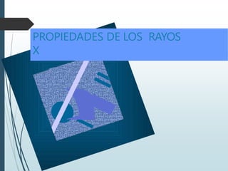 PROPIEDADES DE LOS RAYOS
X
 