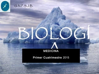 BIOLOGÍ
A
U.N.P.S.J.B.
MEDICINA
Primer Cuatrimestre 2015
 