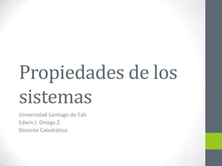 Propiedades de los
sistemas
Universidad Santiago de Cali
Edwin J. Ortega Z.
Docente Catedrático
 