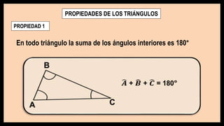 PROPIEDADES DE LOS TRIÁNGULOS
PROPIEDAD 1
En todo triángulo la suma de los ángulos interiores es 180°
 
