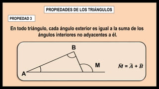 PROPIEDADES DE LOS TRIÁNGULOS
PROPIEDAD 3
En todo triángulo, cada ángulo exterior es igual a la suma de los
ángulos interiores no adyacentes a él.
 