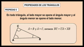 PROPIEDADES DE LOS TRIÁNGULOS
PROPIEDAD 5
En todo triángulo, al lado mayor se opone el ángulo mayor y al
ángulo menor se opone el lado menor.
 