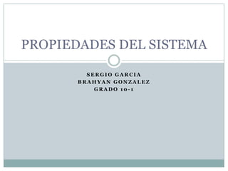 SERGIO GARCIA  BRAHYAN GONZALEZ GRADO 10-1 PROPIEDADES DEL SISTEMA 