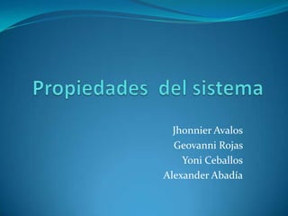 Propiedades  del sistema Jhonnier Avalos Geovanni Rojas  Yoni Ceballos Alexander Abadía 