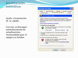 Actualizaciones automáticasAyuda  a la protección de  su  equipo .Con esto  se descargan automáticamente las actualizaciones recomendadas para  el  equipo y se instalan